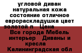 угловой диван натуральная кожа состояние отличное еврораскладушка цвет-золотой п › Цена ­ 40 000 - Все города Мебель, интерьер » Диваны и кресла   . Калининградская обл.